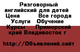 Разговорный английский для детей › Цена ­ 400 - Все города Услуги » Обучение. Курсы   . Приморский край,Владивосток г.